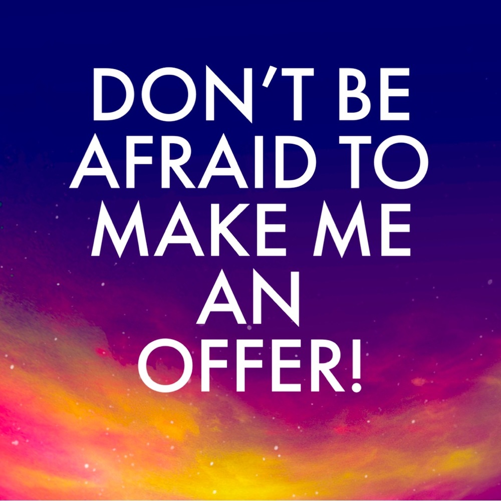 DONT BE AFRAID TO MAKE ME AN OFFER!